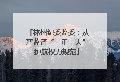 林州纪委监委：从严监督“三重一大” 护航权力规范