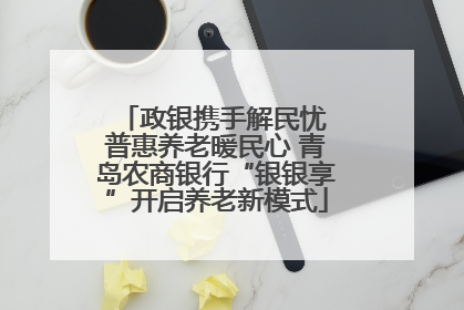 政银携手解民忧 普惠养老暖民心 青岛农商银行“银银享”开启养老新模式