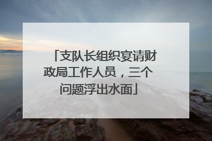 支队长组织宴请财政局工作人员，三个问题浮出水面