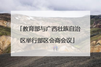 教育部与广西壮族自治区举行部区会商会议