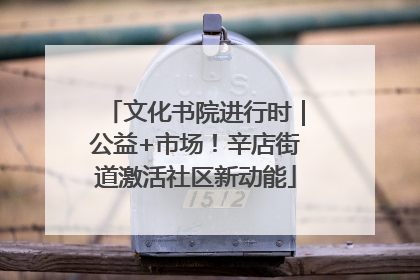 文化书院进行时｜公益+市场！辛店街道激活社区新动能