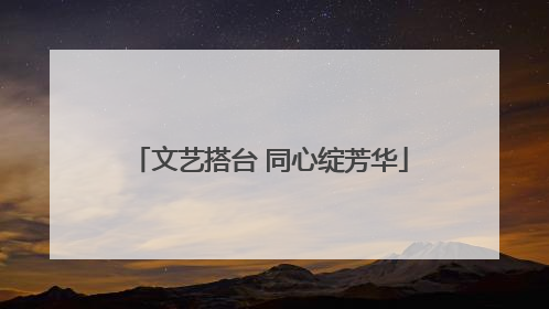 文艺搭台 同心绽芳华