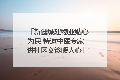 新疆城建物业贴心为民 特邀中医专家进社区义诊暖人心