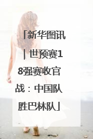 新华图讯｜世预赛18强赛收官战：中国队胜巴林队
