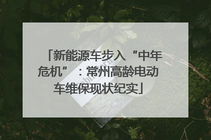 新能源车步入“中年危机”：常州高龄电动车维保现状纪实