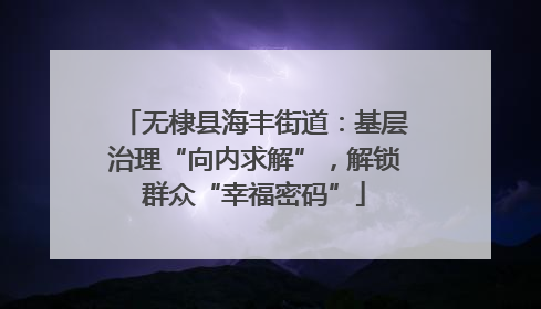 无棣县海丰街道：基层治理“向内求解”，解锁群众“幸福密码”