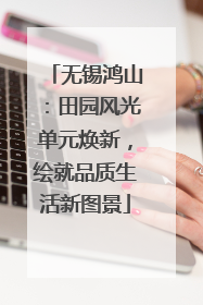 无锡鸿山：田园风光单元焕新，绘就品质生活新图景