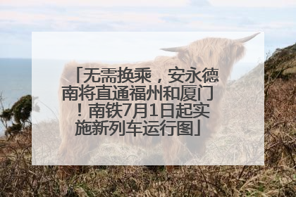 无需换乘，安永德南将直通福州和厦门！南铁7月1日起实施新列车运行图