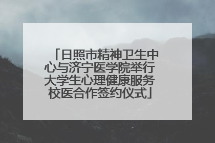 日照市精神卫生中心与济宁医学院举行大学生心理健康服务校医合作签约仪式