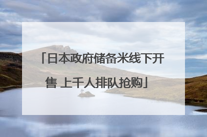 日本政府储备米线下开售 上千人排队抢购