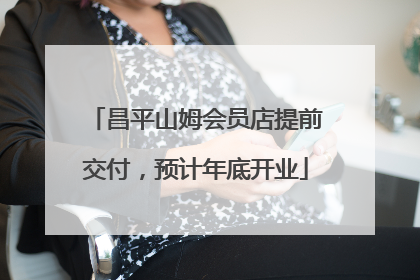 昌平山姆会员店提前交付，预计年底开业