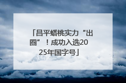 昌平蟠桃实力“出圈”！成功入选2025年国字号