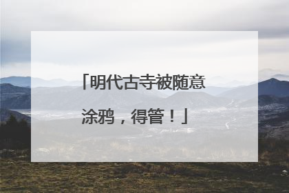 明代古寺被随意涂鸦，得管！