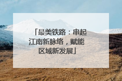 最美铁路：串起江南新脉络，赋能区域新发展