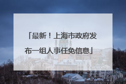 最新！上海市政府发布一组人事任免信息