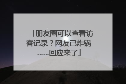 朋友圈可以查看访客记录？网友已炸锅……回应来了