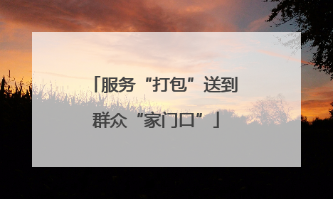 服务“打包”送到群众“家门口”
