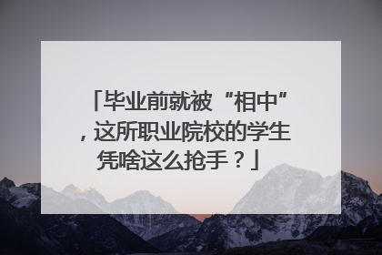 毕业前就被“相中”，这所职业院校的学生凭啥这么抢手？