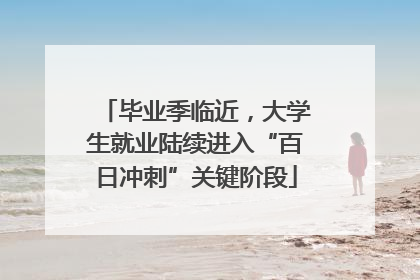 毕业季临近，大学生就业陆续进入“百日冲刺”关键阶段