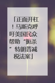 正面开杠！马斯克呼吁美国民众帮助“扼杀”特朗普减税法案