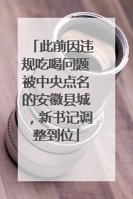 此前因违规吃喝问题被中央点名的安徽县城，新书记调整到位