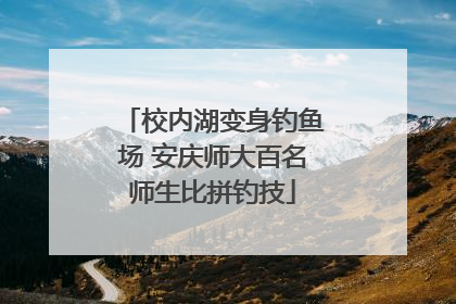 校内湖变身钓鱼场 安庆师大百名师生比拼钓技