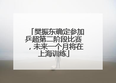 樊振东确定参加乒超第二阶段比赛，未来一个月将在上海训练