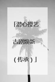 潜心授艺 古剧焕新（传承）