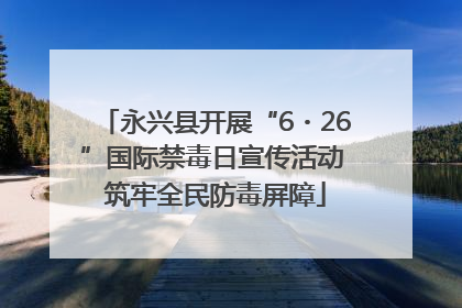 永兴县开展“6・26”国际禁毒日宣传活动 筑牢全民防毒屏障