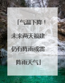 气温下降！未来两天福建仍有阵雨或雷阵雨天气