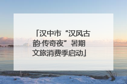 汉中市“汉风古韵·传奇夜”暑期文旅消费季启动