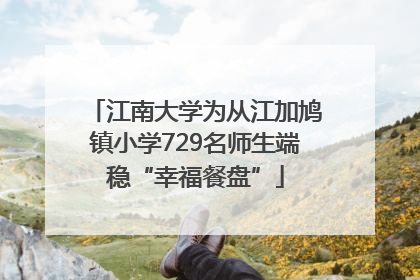 江南大学为从江加鸠镇小学729名师生端稳“幸福餐盘”