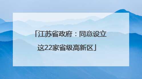 江苏省政府：同意设立这22家省级高新区