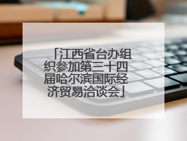 江西省台办组织参加第三十四届哈尔滨国际经济贸易洽谈会