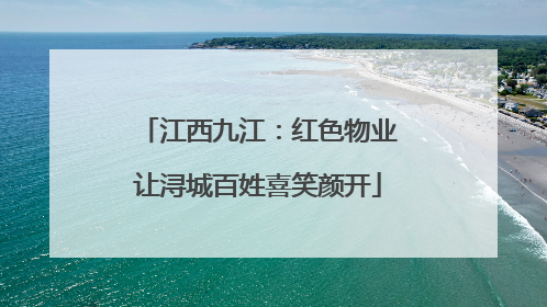 江西九江：红色物业让浔城百姓喜笑颜开