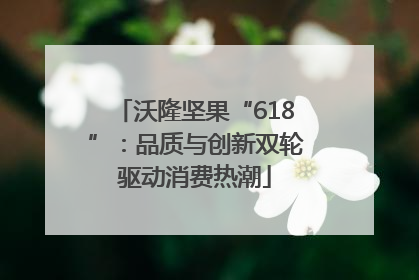 沃隆坚果“618”：品质与创新双轮驱动消费热潮