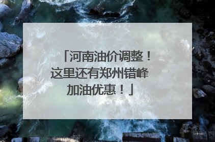 河南油价调整！这里还有郑州错峰加油优惠！
