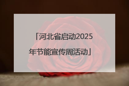 河北省启动2025年节能宣传周活动