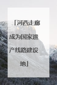 河西走廊成为国家遗产线路建设地