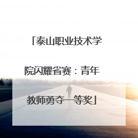 泰山职业技术学院闪耀省赛：青年教师勇夺一等奖