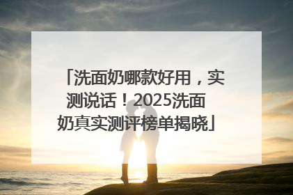 洗面奶哪款好用，实测说话！2025洗面奶真实测评榜单揭晓