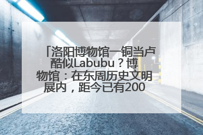 洛阳博物馆一铜当卢酷似Labubu？博物馆：在东周历史文明展内，距今已有2000多年历史