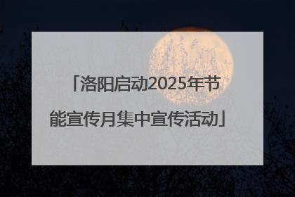 洛阳启动2025年节能宣传月集中宣传活动