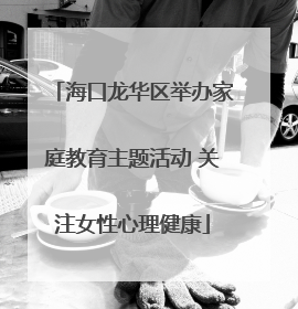 海口龙华区举办家庭教育主题活动 关注女性心理健康
