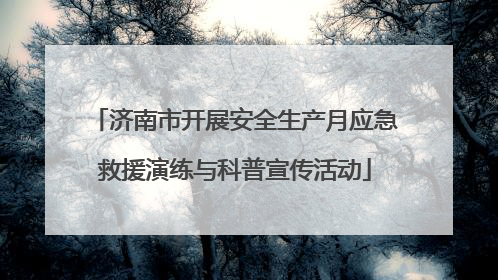 济南市开展安全生产月应急救援演练与科普宣传活动