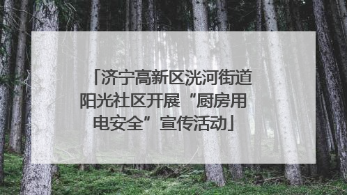 济宁高新区洸河街道阳光社区开展“厨房用电安全”宣传活动