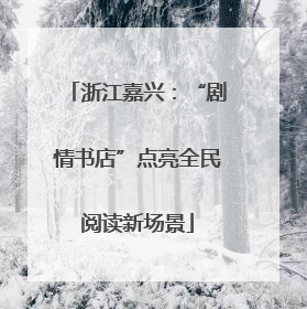 浙江嘉兴：“剧情书店”点亮全民阅读新场景