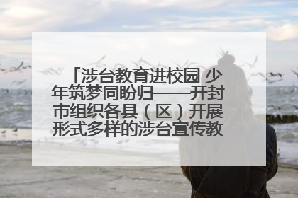 涉台教育进校园 少年筑梦同盼归——开封市组织各县（区）开展形式多样的涉台宣传教育进校园活动
