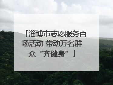 淄博市志愿服务百场活动 带动万名群众“齐健身”