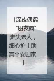 深夜偶遇“朋友圈”走失老人，细心护士助其平安归家